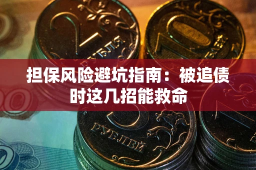 北京担保风险避坑指南：被追债时这几招能救命
