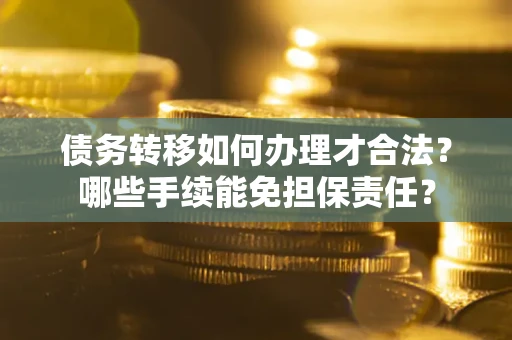 北京债务转移如何办理才合法？哪些手续能免担保责任？