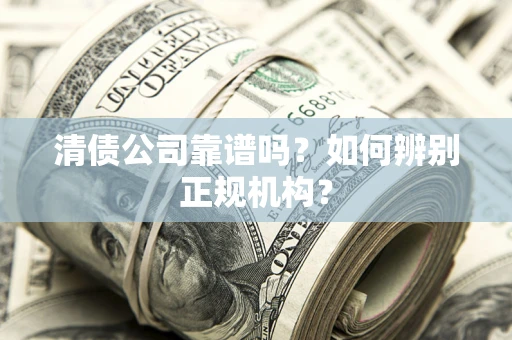 北京清债公司靠谱吗？如何辨别正规机构？