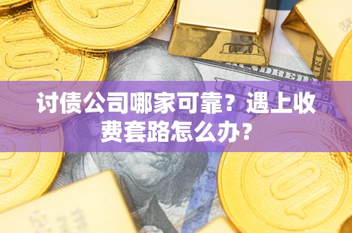 北京讨债公司哪家可靠？遇上收费套路怎么办？