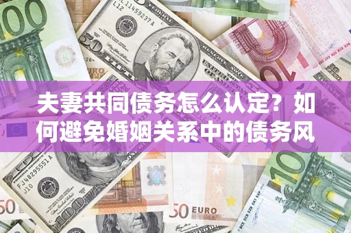 北京夫妻共同债务怎么认定？如何避免婚姻关系中的债务风险？