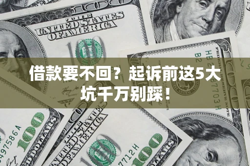 北京借款要不回？起诉前这5大坑千万别踩！