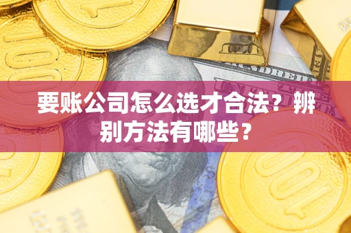 北京要账公司怎么选才合法？辨别方法有哪些？