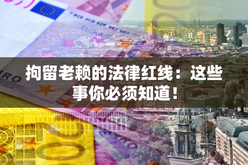 北京拘留老赖的法律红线：这些事你必须知道！