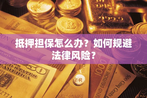北京抵押担保怎么办？如何规避法律风险？