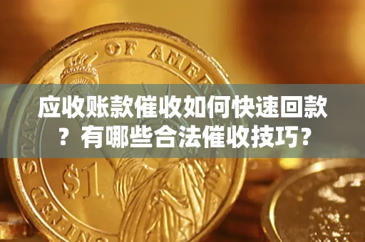 北京应收账款催收如何快速回款？有哪些合法催收技巧？