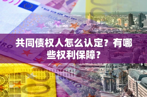 北京共同债权人怎么认定？有哪些权利保障？