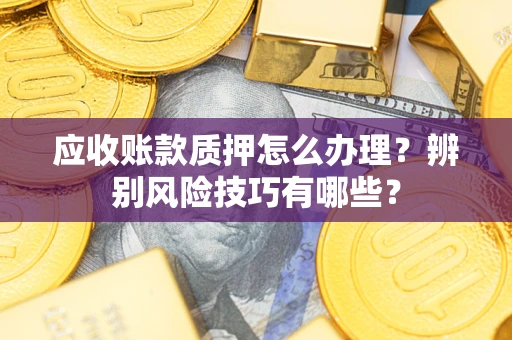 北京应收账款质押怎么办理？辨别风险技巧有哪些？