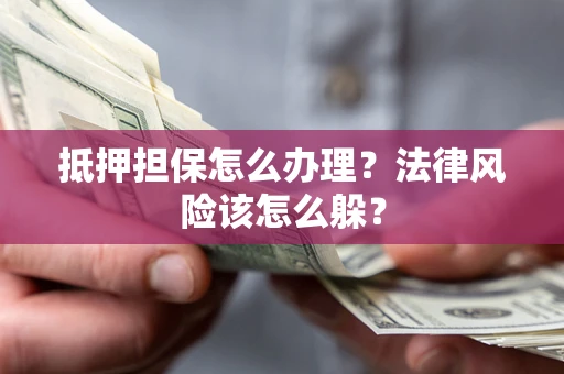 北京抵押担保怎么办理？法律风险该怎么躲？