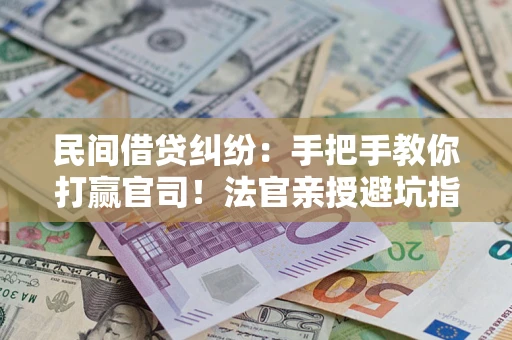 北京民间借贷纠纷：手把手教你打赢官司！法官亲授避坑指南