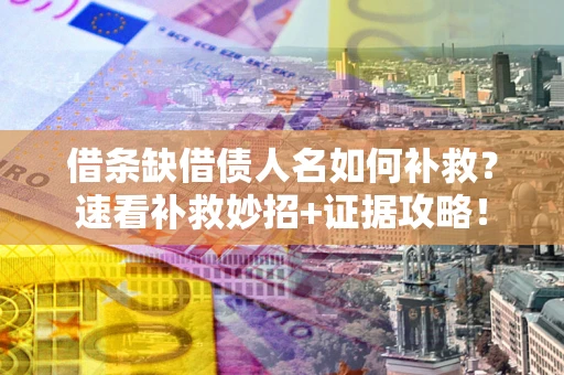 北京借条缺借债人名如何补救？速看补救妙招+证据攻略！