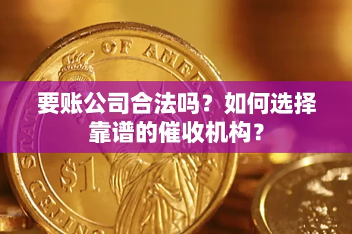 北京要账公司合法吗？如何选择靠谱的催收机构？