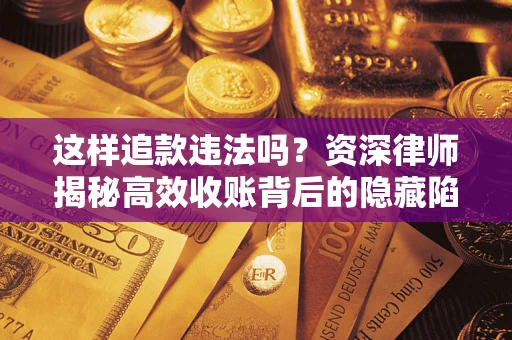 北京这样追款违法吗？资深律师揭秘高效收账背后的隐藏陷阱