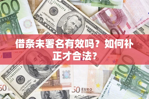 北京借条未署名有效吗？如何补正才合法？