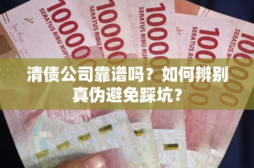 北京清债公司靠谱吗？如何辨别真伪避免踩坑？