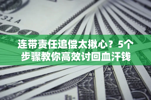 北京连带责任追偿太揪心？5个步骤教你高效讨回血汗钱