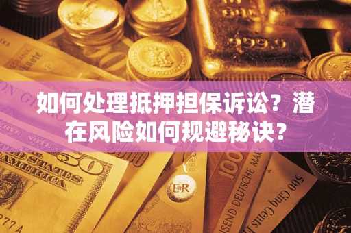 北京如何处理抵押担保诉讼？潜在风险如何规避秘诀？