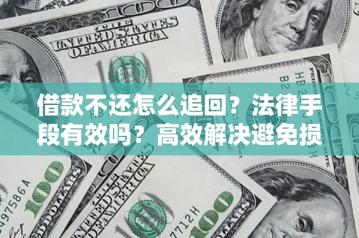 北京借款不还怎么追回？法律手段有效吗？高效解决避免损失