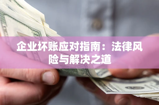 北京企业坏账应对指南：法律风险与解决之道