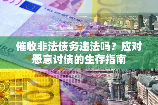 北京催收非法债务违法吗？应对恶意讨债的生存指南