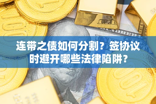 北京连带之债如何分割？签协议时避开哪些法律陷阱？