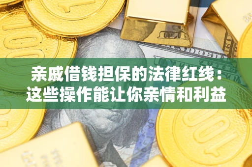 北京亲戚借钱担保的法律红线：这些操作能让你亲情和利益两不误