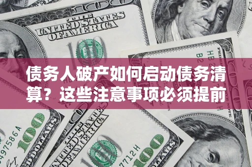 北京债务人破产如何启动债务清算？这些注意事项必须提前知道