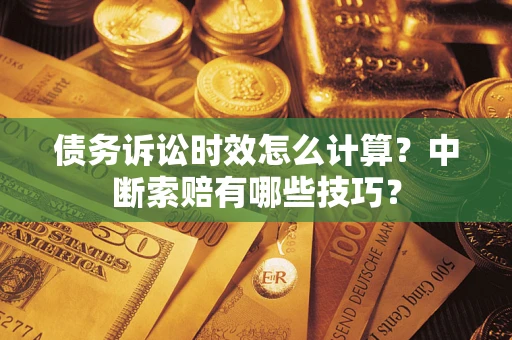 北京债务诉讼时效怎么计算？中断索赔有哪些技巧？