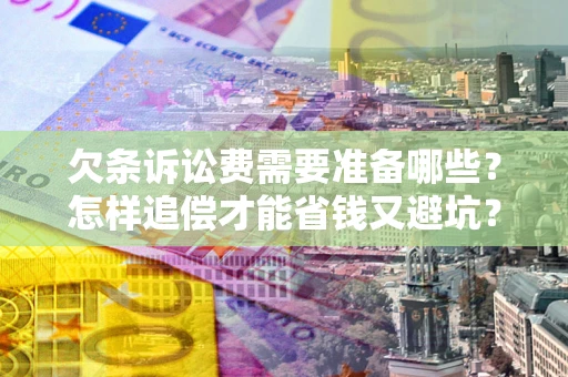 北京欠条诉讼费需要准备哪些？怎样追偿才能省钱又避坑？