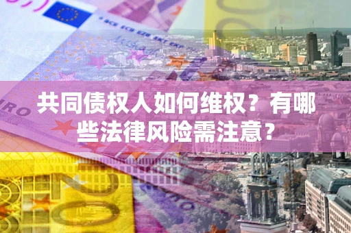 北京共同债权人如何维权？有哪些法律风险需注意？
