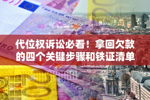 北京代位权诉讼必看!拿回欠款的四个关键步骤和铁证清单 北京代位权诉讼必看!拿回欠款的四个关键步骤和铁证清单