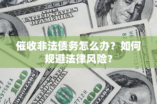 北京催收非法债务怎么办？如何规避法律风险？