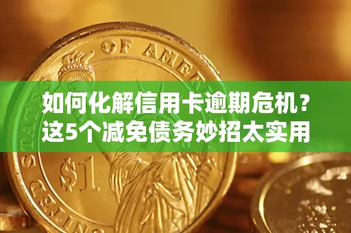 北京如何化解信用卡逾期危机？这5个减免债务妙招太实用