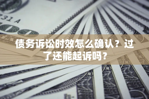 北京债务诉讼时效怎么确认？过了还能起诉吗？