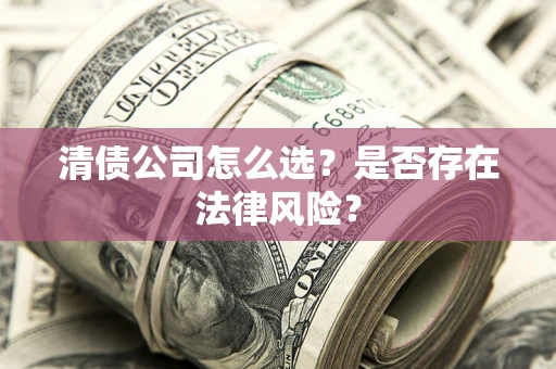 北京清债公司怎么选？是否存在法律风险？