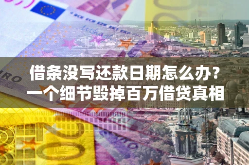 北京借条没写还款日期怎么办？一个细节毁掉百万借贷真相