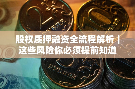 北京股权质押融资全流程解析｜这些风险你必须提前知道