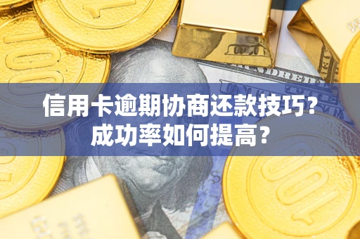 北京信用卡逾期协商还款技巧？成功率如何提高？