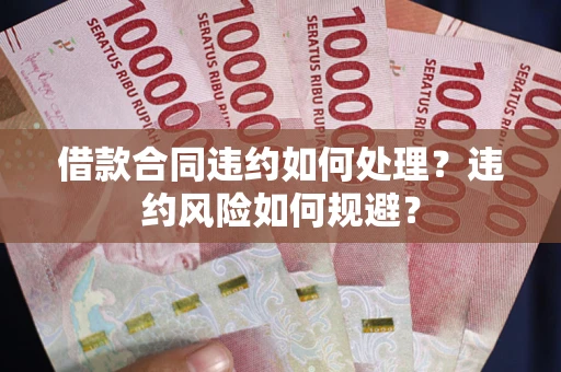 北京借款合同违约如何处理？违约风险如何规避？