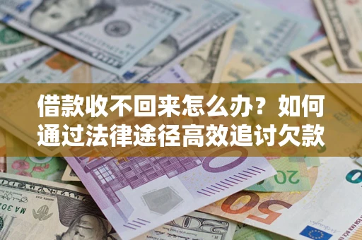北京借款收不回来怎么办？如何通过法律途径高效追讨欠款？