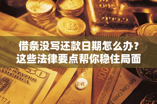 北京借条没写还款日期怎么办？这些法律要点帮你稳住局面