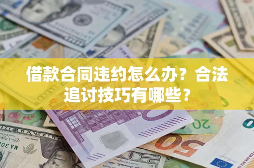 北京借款合同违约怎么办？合法追讨技巧有哪些？