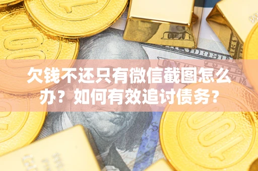 北京欠钱不还只有微信截图怎么办？如何有效追讨债务？