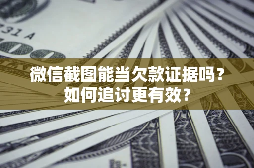 北京微信截图能当欠款证据吗？如何追讨更有效？