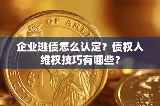 北京企业逃债怎么认定？债权人维权技巧有哪些？
