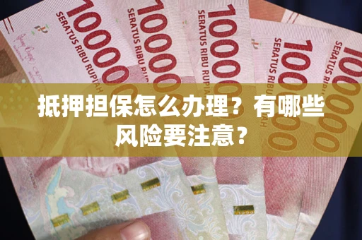 北京抵押担保怎么办理？有哪些风险要注意？
