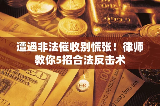 北京遭遇非法催收别慌张！律师教你5招合法反击术