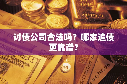 北京讨债公司合法吗？哪家追债更靠谱？