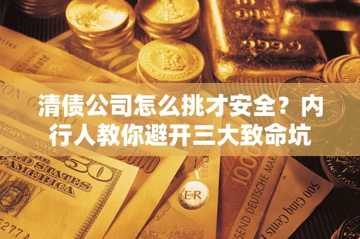 北京清债公司怎么挑才安全?内行人教你避开三大致命坑 北京清债公司怎么挑才安全?内行人教你避开三大致命坑