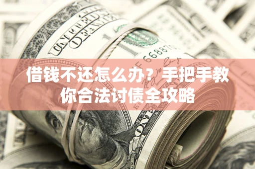 北京借钱不还怎么办？手把手教你合法讨债全攻略